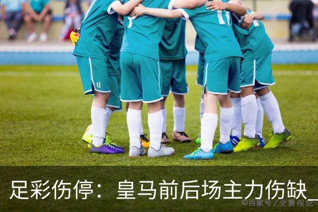 足彩伤停：皇马前后场主力伤缺 诺丁汉前场受损